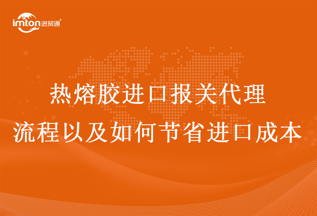 熱熔膠進口報關代理流程以及如何節省進口成本