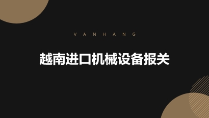 越南進(jìn)口機(jī)械設(shè)備報(bào)關(guān)的具體流程手續(xù)