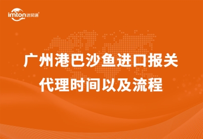 廣州港巴沙魚(yú)進(jìn)口報(bào)關(guān)代理時(shí)間以及流程