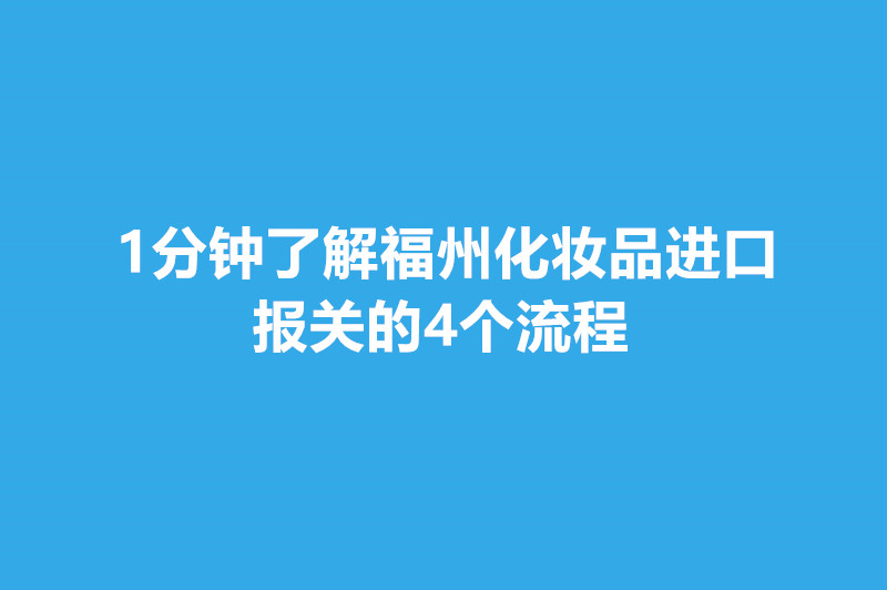 1分鐘了解福州化妝品進口報關的4個流程